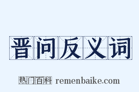 晋问反义词是什么意思的图片